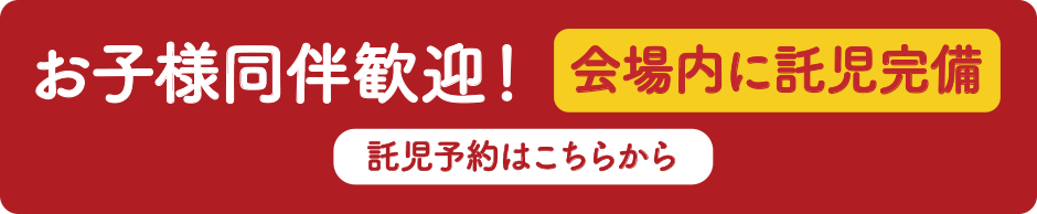 お子様同伴歓迎！会場内に託児完備　託児予約はこちらから