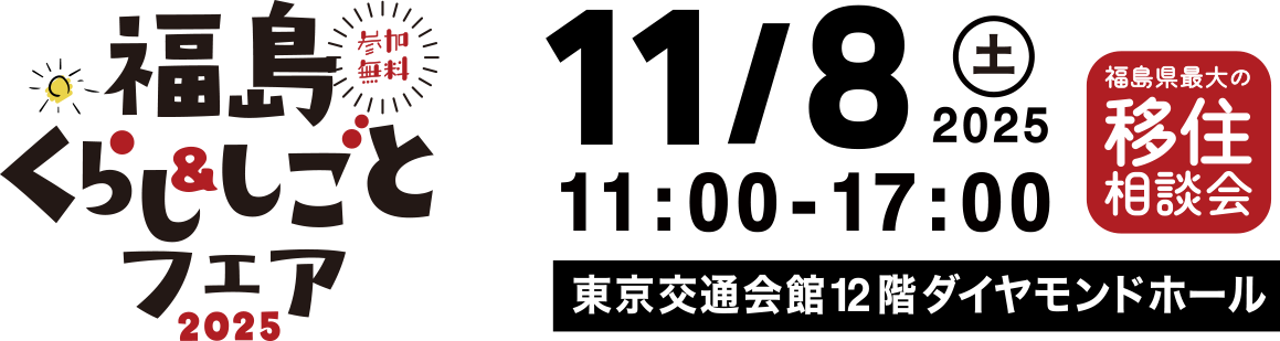 福島くらし&しごとフェア2025　2025/11/8 土 11：00-17：00 東京交通会館12階ダイヤモンドホール　福島県最大の移住相談会